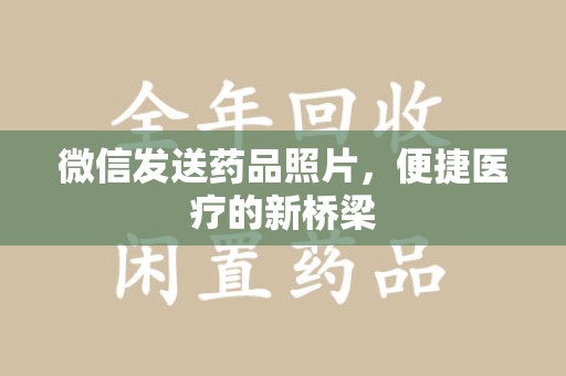 湛江微信发送药品照片，便捷医疗的新桥梁