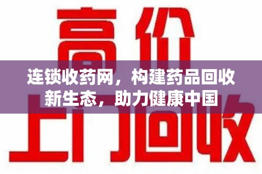 湛江连锁收药网，构建药品回收新生态，助力健康中国