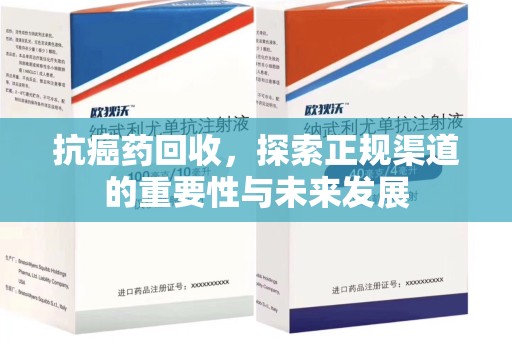湛江抗癌药回收，探索正规渠道的重要性与未来发展