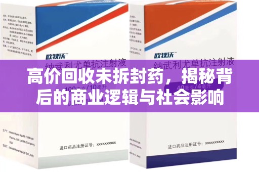 湛江高价回收未拆封药，揭秘背后的商业逻辑与社会影响