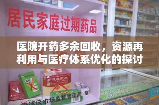湛江医院开药多余回收，资源再利用与医疗体系优化的探讨