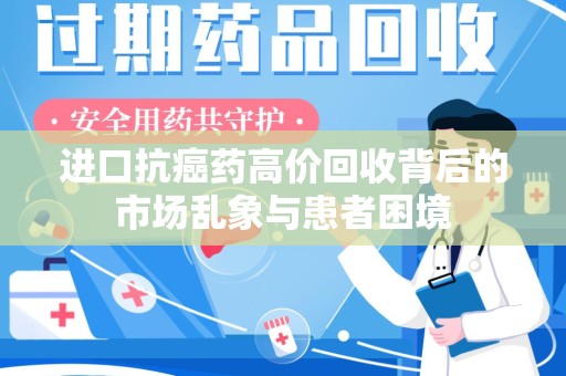 湛江进口抗癌药高价回收背后的市场乱象与患者困境