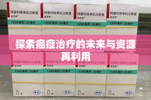 湛江探索癌症治疗的未来与资源再利用