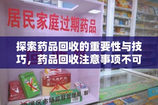 湛江探索药品回收的重要性与技巧，药品回收注意事项不可忽视