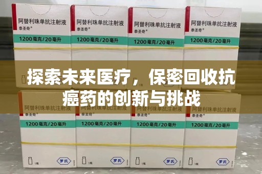 湛江探索未来医疗，保密回收抗癌药的创新与挑战