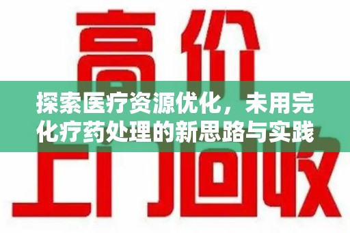 湛江探索医疗资源优化，未用完化疗药处理的新思路与实践