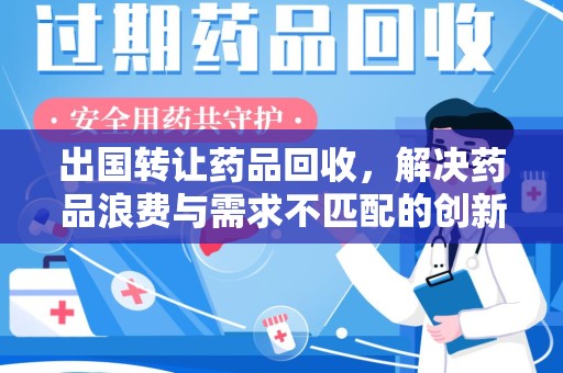 湛江出国转让药品回收，解决药品浪费与需求不匹配的创新方案
