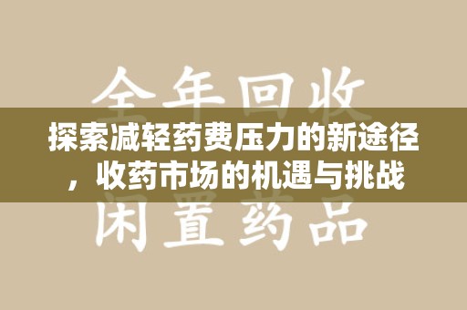 湛江探索减轻药费压力的新途径，收药市场的机遇与挑战