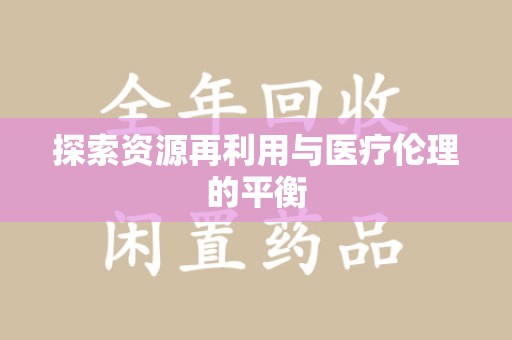 湛江探索资源再利用与医疗伦理的平衡