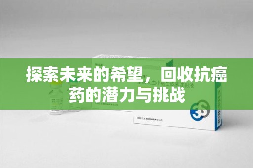 湛江探索未来的希望，回收抗癌药的潜力与挑战