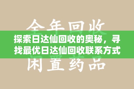 湛江探索日达仙回收的奥秘，寻找最优日达仙回收联系方式之道