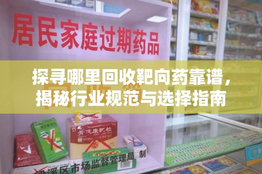湛江探寻哪里回收靶向药靠谱，揭秘行业规范与选择指南
