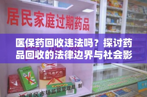 湛江医保药回收违法吗？探讨药品回收的法律边界与社会影响
