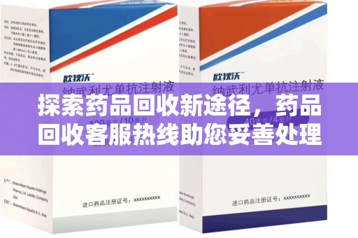 湛江探索药品回收新途径，药品回收客服热线助您妥善处理闲置药物