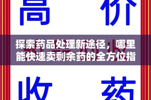 湛江探索药品处理新途径，哪里能快速卖剩余药的全方位指南