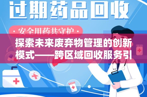 湛江探索未来废弃物管理的创新模式——跨区域回收服务引领环保新趋势