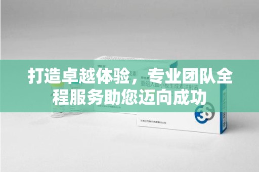 湛江打造卓越体验，专业团队全程服务助您迈向成功