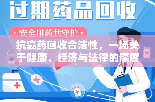 湛江抗癌药回收合法性，一场关于健康、经济与法律的深度探讨