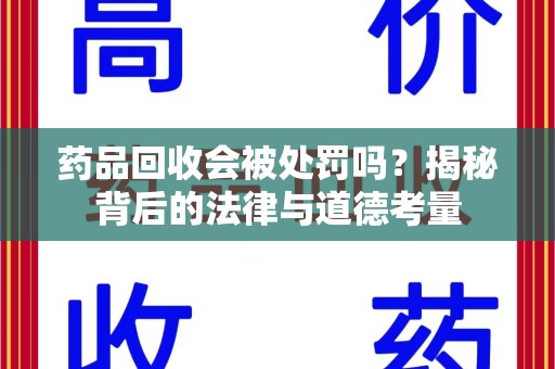 湛江药品回收会被处罚吗？揭秘背后的法律与道德考量