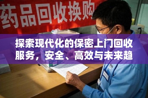 湛江探索现代化的保密上门回收服务，安全、高效与未来趋势