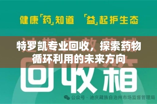 湛江特罗凯专业回收，探索药物循环利用的未来方向