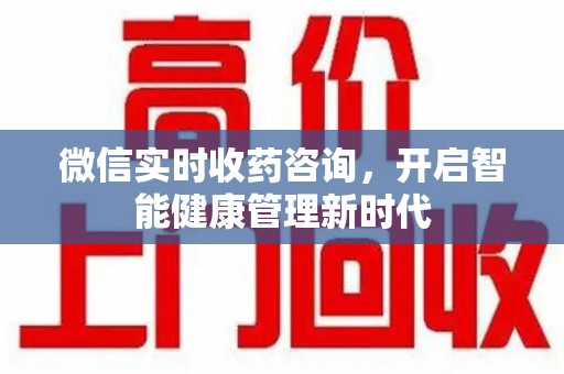 湛江微信实时收药咨询，开启智能健康管理新时代