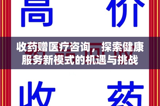 湛江收药赠医疗咨询，探索健康服务新模式的机遇与挑战