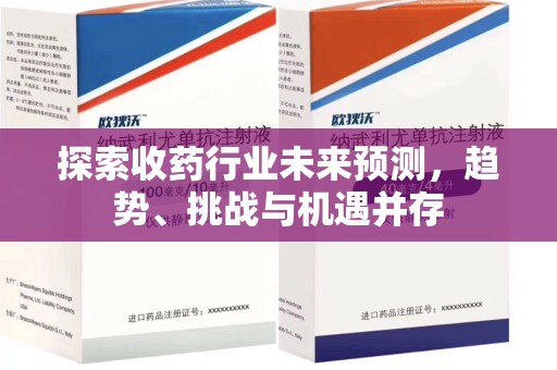 湛江探索收药行业未来预测，趋势、挑战与机遇并存