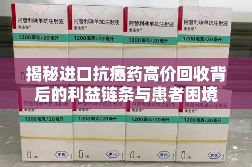 湛江揭秘进口抗癌药高价回收背后的利益链条与患者困境
