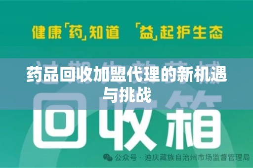 湛江药品回收加盟代理的新机遇与挑战