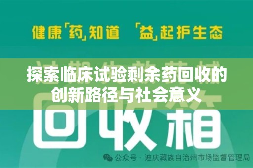 湛江探索临床试验剩余药回收的创新路径与社会意义